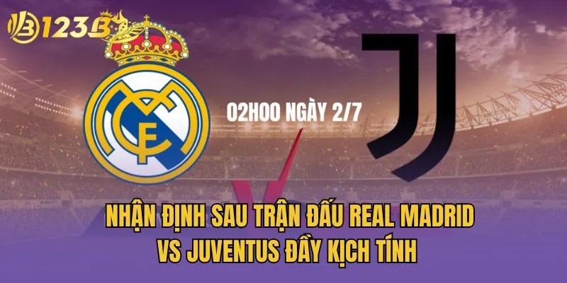Nhận Định Sau Trận Đấu Real Madrid Vs Juventus Đầy Kịch Tính