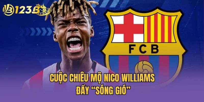Cuộc chiêu mộ Nico Williams đầy “sóng gió”