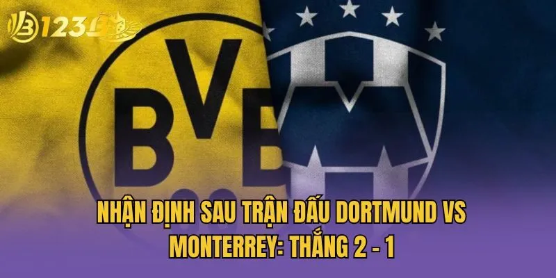 Nhận Định Sau Trận Đấu Dortmund Vs Monterrey: Thắng 2 - 1