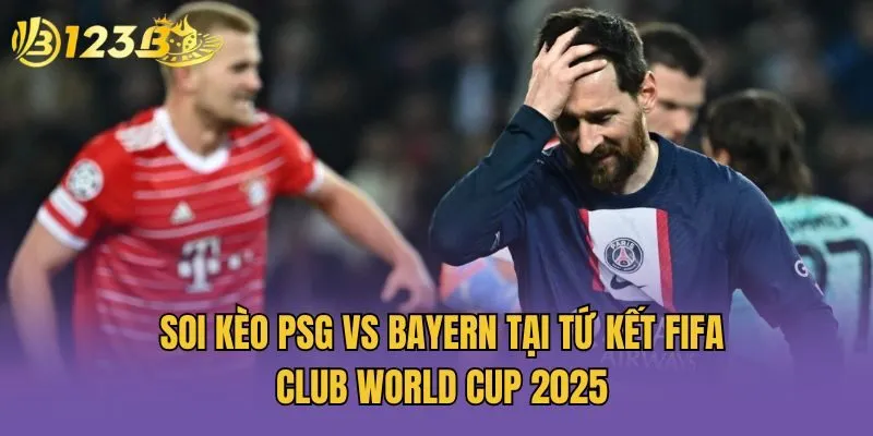 Soi kèo PSG vs Bayern tại tứ kết FIFA Club World Cup 2025