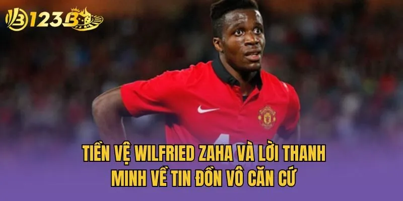 Tiền vệ Wilfried Zaha và lời thanh minh về tin đồn vô căn cứ