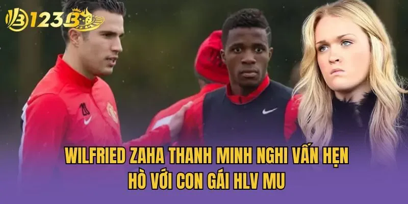 Wilfried Zaha Thanh Minh Nghi Vấn Hẹn Hò Với Con Gái HLV MU